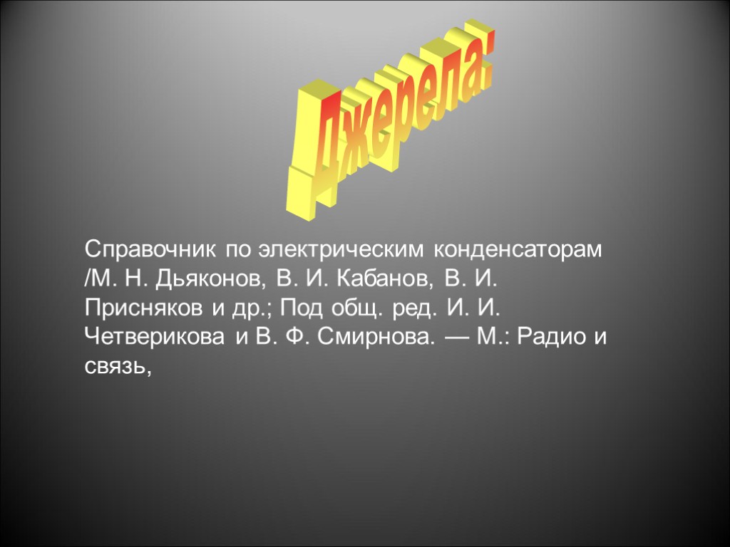 Джерела: Справочник по электрическим конденсаторам /М. Н. Дьяконов, В. И. Кабанов, В. И. Присняков